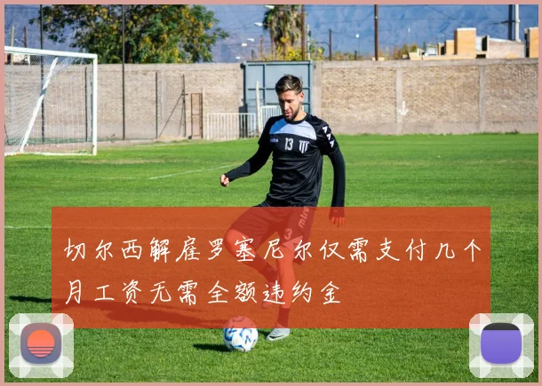 切尔西解雇罗塞尼尔仅需支付几个月工资无需全额违约金