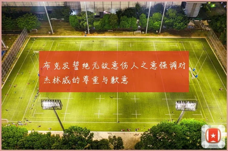 布克发誓绝无故意伤人之意强调对杰林威的尊重与歉意