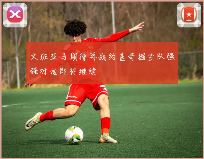 文班亚马期待再战约基奇掘金队强强对话即将继续